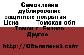 Самоклейка, дублирование, защитные покрытия    › Цена ­ 50 - Томская обл., Томск г. Бизнес » Другое   